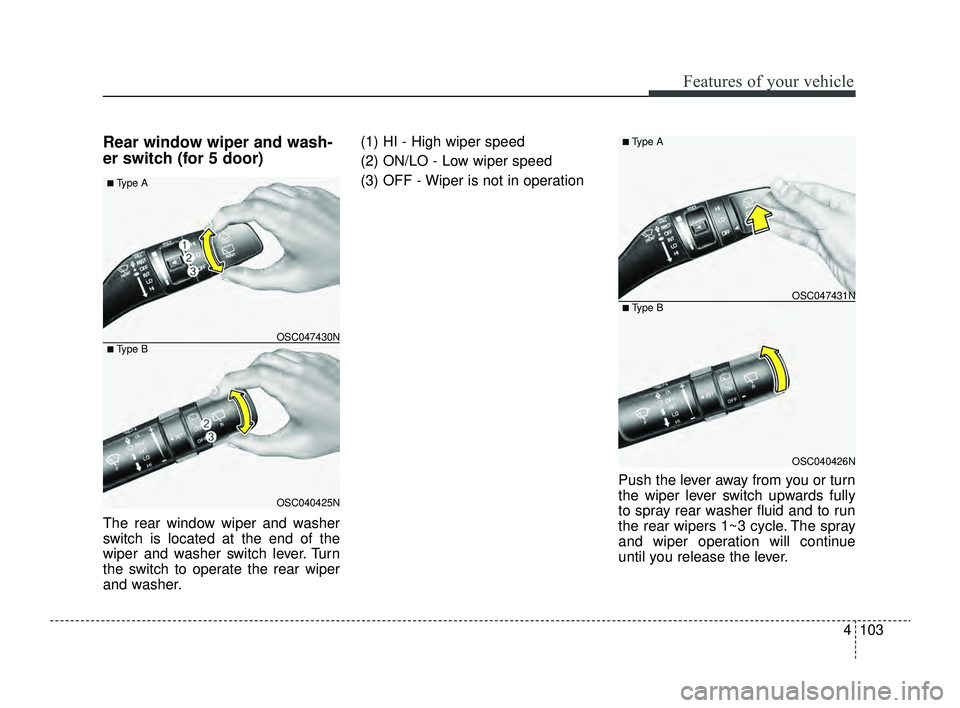 KIA RIO 2022  Owners Manual 4103
Features of your vehicle
Rear window wiper and wash-
er switch (for 5 door)
The rear window wiper and washer
switch is located at the end of the
wiper and washer switch lever. Turn
the switch to 