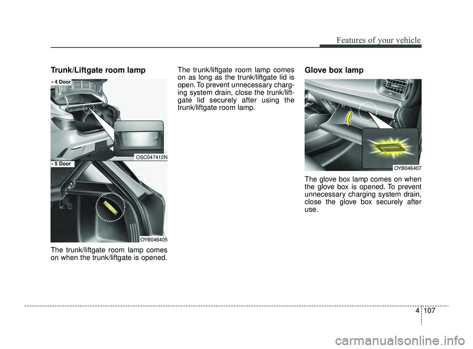 KIA RIO 2022  Owners Manual 4107
Features of your vehicle
Trunk/Liftgate room lamp
The trunk/liftgate room lamp comes
on when the trunk/liftgate is opened.The trunk/liftgate room lamp comes
on as long as the trunk/liftgate lid i