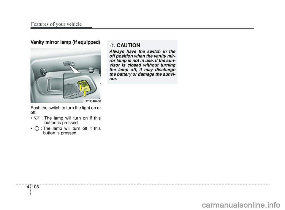 KIA RIO 2022  Owners Manual Features of your vehicle
108
4
Vanity mirror lamp (if equipped)
Push the switch to turn the light on or
off.
  : The lamp will turn on if this
button is pressed.
  : The lamp will turn off if this b