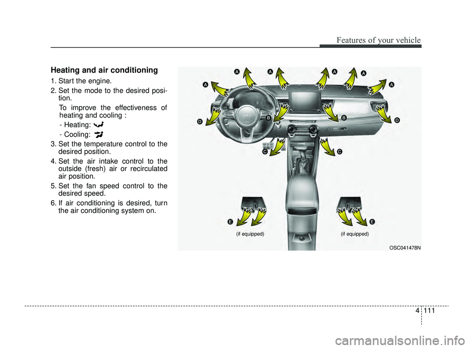KIA RIO 2022  Owners Manual 4111
Features of your vehicle
Heating and air conditioning
1. Start the engine.
2. Set the mode to the desired posi-tion.
To improve the effectiveness ofheating and cooling :
- Heating:
- Cooling:
3. 
