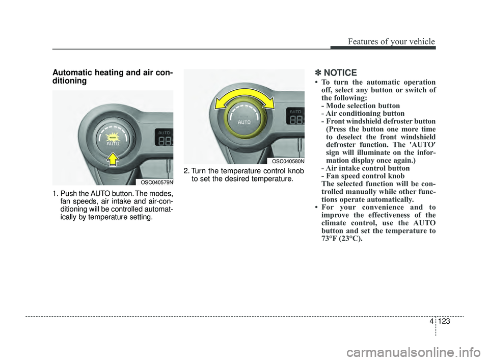 KIA RIO 2022  Owners Manual 4123
Features of your vehicle
Automatic heating and air con-
ditioning
1. Push the AUTO button. The modes,fan speeds, air intake and air-con-
ditioning will be controlled automat-
ically by temperatur