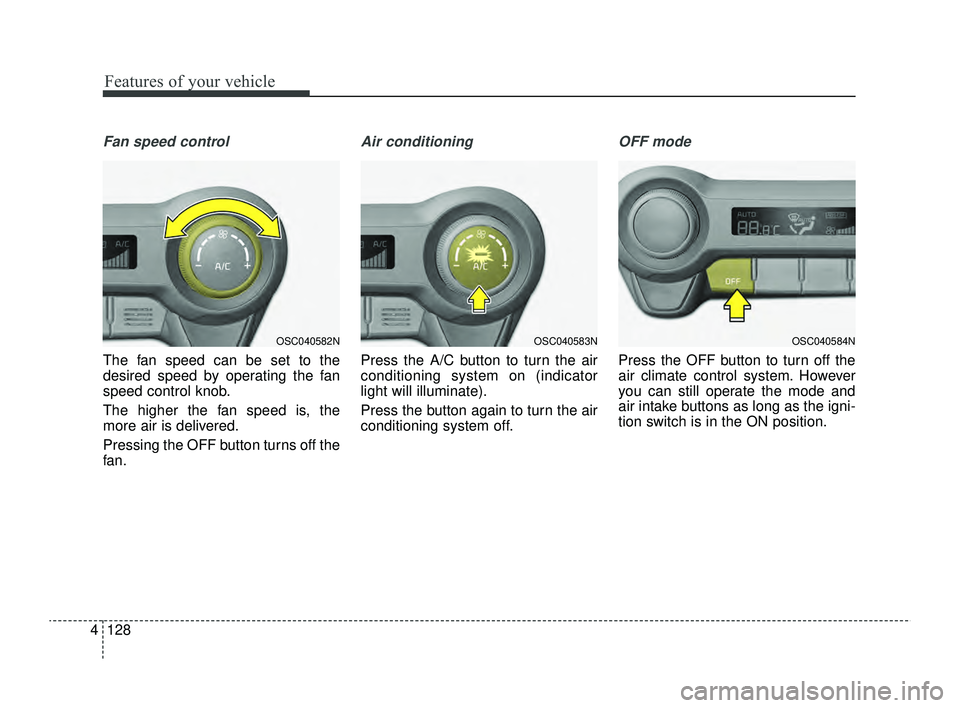 KIA RIO 2022  Owners Manual Features of your vehicle
128
4
Fan speed control
The fan speed can be set to the
desired speed by operating the fan
speed control knob.
The higher the fan speed is, the
more air is delivered.
Pressing