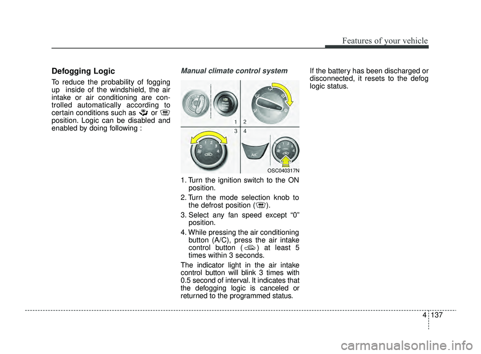 KIA RIO 2022  Owners Manual 4137
Features of your vehicle
Defogging Logic
To reduce the probability of fogging
up  inside of the windshield, the air
intake or air conditioning are con-
trolled automatically according to
certain 