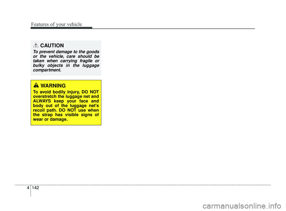 KIA RIO 2022  Owners Manual Features of your vehicle
142
4
CAUTION
To prevent damage to the goods
or the vehicle, care should betaken when carrying fragile orbulky objects in the luggagecompartment.
WARNING
To avoid bodily injur