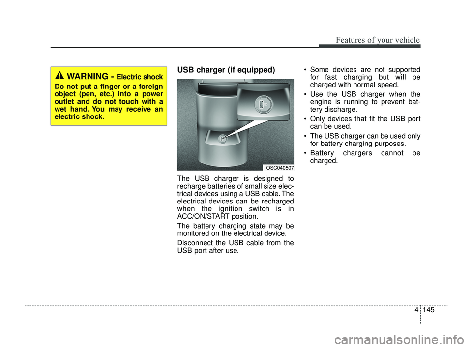 KIA RIO 2022  Owners Manual 4145
Features of your vehicle
USB charger (if equipped)
The USB charger is designed to
recharge batteries of small size elec-
trical devices using a USB cable. The
electrical devices can be recharged
