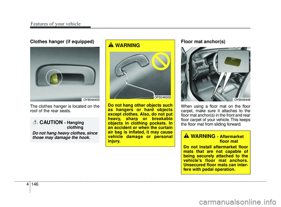 KIA RIO 2022  Owners Manual Features of your vehicle
146
4
Clothes hanger (if equipped)
The clothes hanger is located on the
roof of the rear seats.
Floor mat anchor(s)
When using a floor mat on the floor
carpet, make sure it at