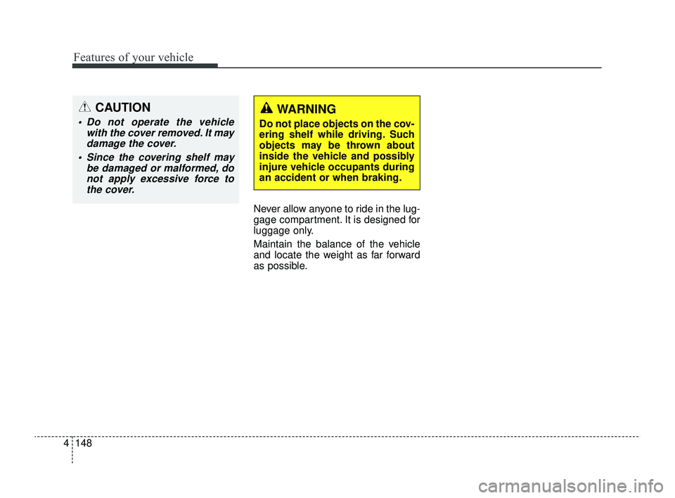 KIA RIO 2022  Owners Manual Features of your vehicle
148
4
Never allow anyone to ride in the lug-
gage compartment. It is designed for
luggage only.
Maintain the balance of the vehicle
and locate the weight as far forward
as pos