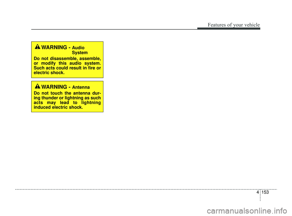 KIA RIO 2022  Owners Manual 4153
Features of your vehicle
WARNING - Audio
System
Do not disassemble, assemble,
or modify this audio system.
Such acts could result in fire or
electric shock.
WARNING - Antenna
Do not touch the ant