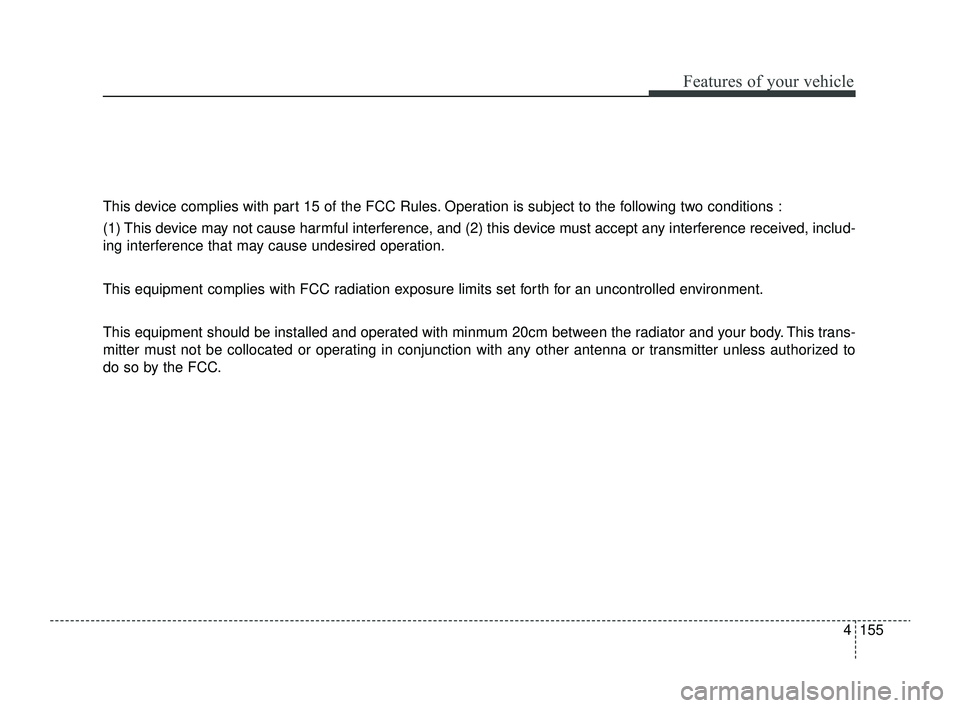 KIA RIO 2022  Owners Manual 4155
Features of your vehicle
This device complies with part 15 of the FCC Rules. Operation is subject to the following two conditions :
(1) This device may not cause harmful interference, and (2) thi