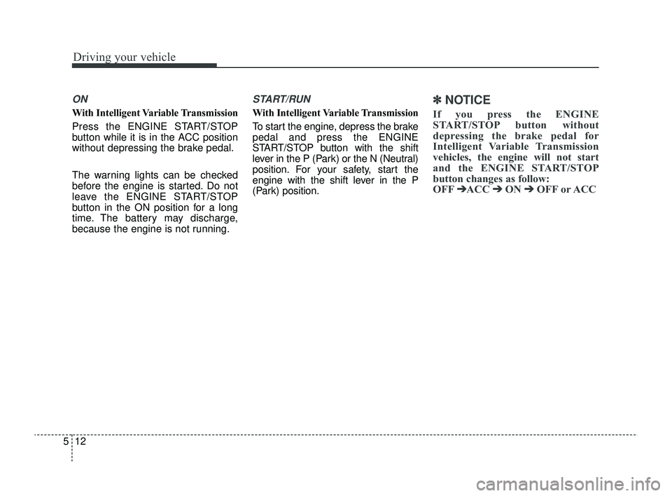 KIA RIO 2022  Owners Manual Driving your vehicle
12
5
ON
With Intelligent Variable Transmission
Press the ENGINE START/STOP
button while it is in the ACC position
without depressing the brake pedal.
The warning lights can be che