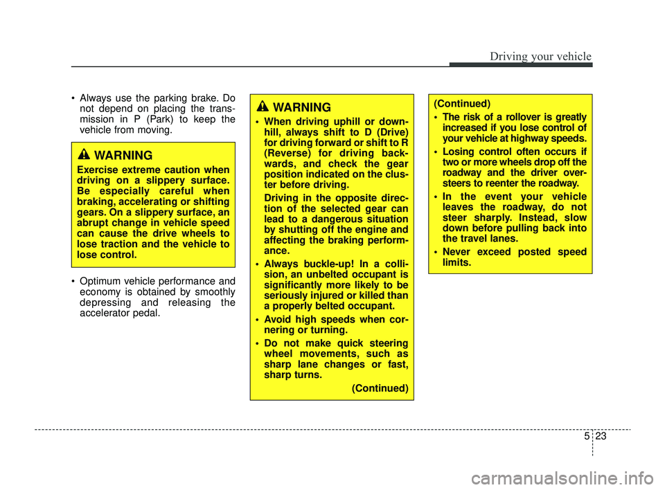 KIA RIO 2022 Owners Manual 523
Driving your vehicle
Always use the parking brake. Donot depend on placing the trans-
mission in P (Park) to keep the
vehicle from moving.
Optimum vehicle performance and economy is obtained b KIA RIO 2022 Owners Manual 523
Driving your vehicle
Always use the parking brake. Donot depend on placing the trans-
mission in P (Park) to keep the
vehicle from moving.
Optimum vehicle performance and economy is obtained b