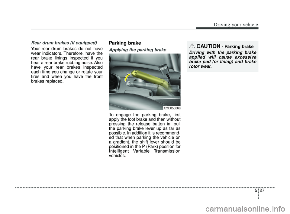 KIA RIO 2022  Owners Manual 527
Driving your vehicle
Rear drum brakes (if equipped)
Your rear drum brakes do not have
wear indicators. Therefore, have the
rear brake linings inspected if you
hear a rear brake rubbing noise. Also