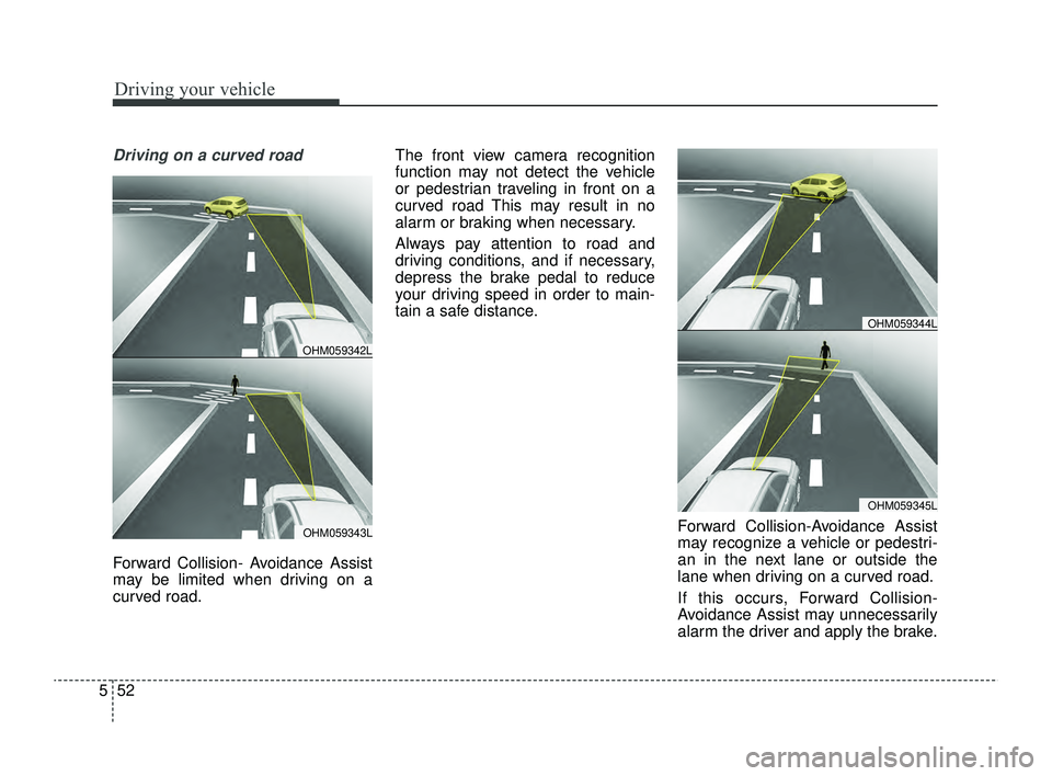 KIA RIO 2022  Owners Manual Driving your vehicle
52
5
Driving on a curved road
Forward Collision- Avoidance Assist
may be limited when driving on a
curved road. The front view camera recognition
function may not detect the vehic