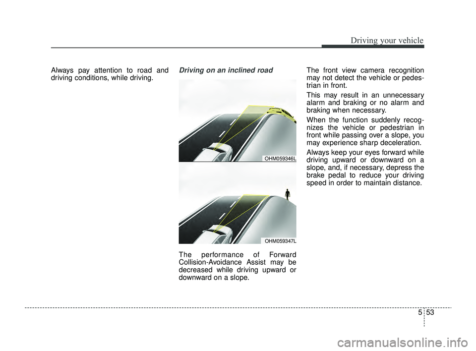 KIA RIO 2022  Owners Manual 553
Driving your vehicle
Always pay attention to road and
driving conditions, while driving.Driving on an inclined road
The performance of Forward
Collision-Avoidance Assist may be
decreased while dri