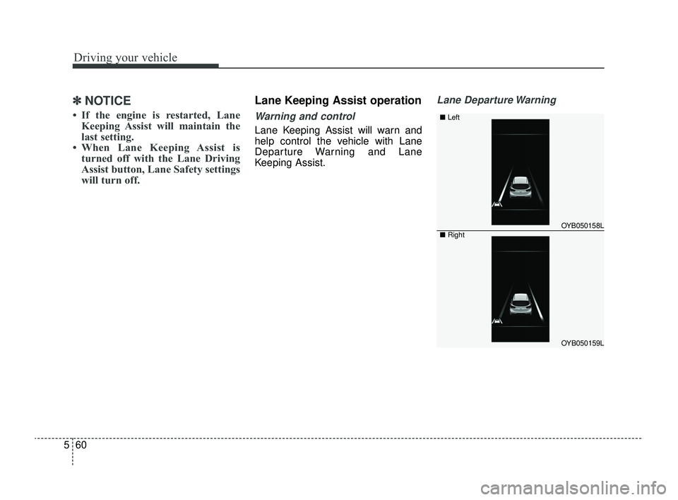 KIA RIO 2022  Owners Manual Driving your vehicle
60
5
✽ ✽
NOTICE
• If the engine is restarted, Lane
Keeping Assist will maintain the
last setting.
• When Lane Keeping Assist is turned off with the Lane Driving
Assist but