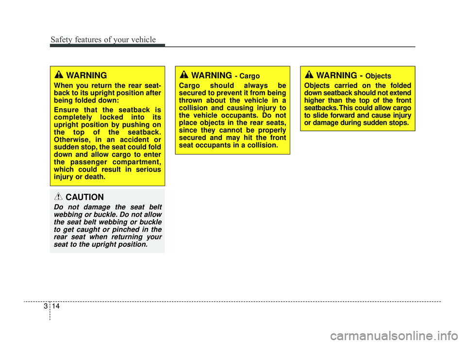 KIA RIO 2022 Owners Manual Safety features of your vehicle
14
3
WARNING - Objects
Objects carried on the folded
down seatback should not extend
higher than the top of the front
seatbacks. This could allow cargo
to slide forward KIA RIO 2022 Owners Manual Safety features of your vehicle
14
3
WARNING - Objects
Objects carried on the folded
down seatback should not extend
higher than the top of the front
seatbacks. This could allow cargo
to slide forward
