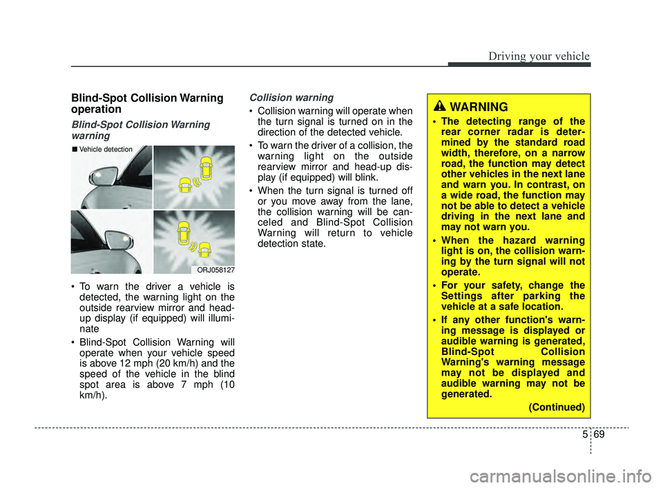 KIA RIO 2022 Owners Manual 569
Driving your vehicle
Blind-Spot Collision Warning
operation
Blind-Spot Collision Warningwarning
To warn the driver a vehicle is detected, the warning light on the
outside rearview mirror and hea KIA RIO 2022 Owners Manual 569
Driving your vehicle
Blind-Spot Collision Warning
operation
Blind-Spot Collision Warningwarning
To warn the driver a vehicle is detected, the warning light on the
outside rearview mirror and hea