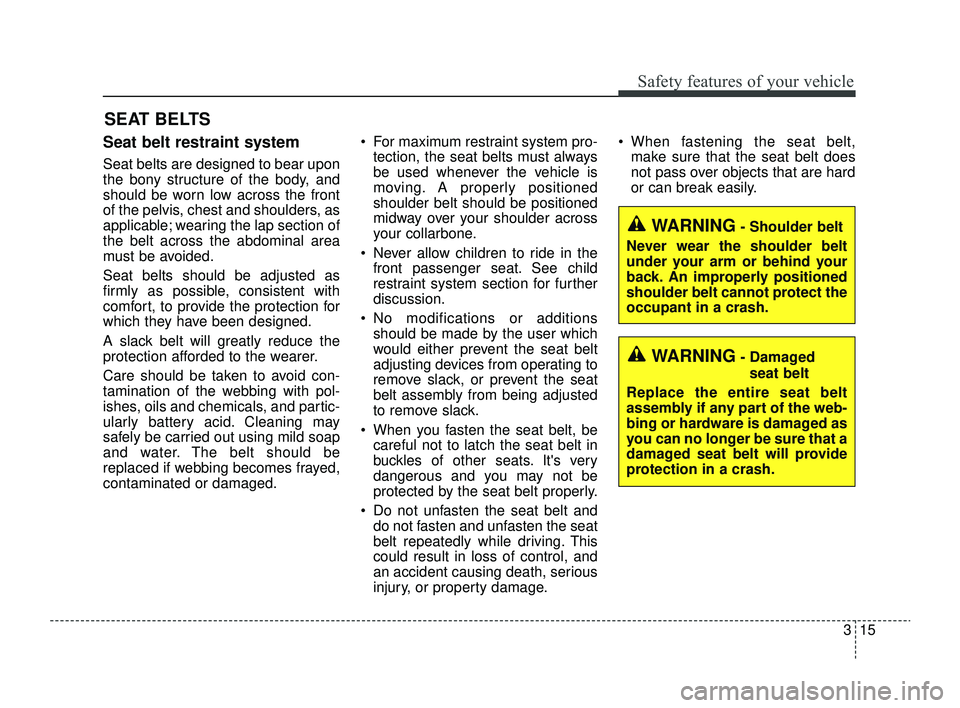 KIA RIO 2022  Owners Manual 315
Safety features of your vehicle
Seat belt restraint system
Seat belts are designed to bear upon
the bony structure of the body, and
should be worn low across the front
of the pelvis, chest and sho