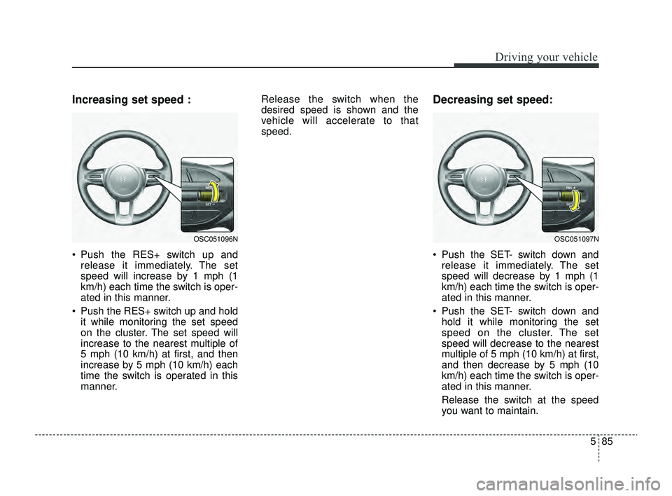 KIA RIO 2022 Owners Manual 585
Driving your vehicle
Increasing set speed :
Push the RES+ switch up andrelease it immediately. The set
speed will increase by 1 mph (1
km/h) each time the switch is oper-
ated in this manner.
KIA RIO 2022 Owners Manual 585
Driving your vehicle
Increasing set speed :
Push the RES+ switch up andrelease it immediately. The set
speed will increase by 1 mph (1
km/h) each time the switch is oper-
ated in this manner.
