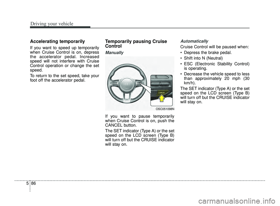 KIA RIO 2022  Owners Manual Driving your vehicle
86
5
Accelerating temporarily
If you want to speed up temporarily
when Cruise Control is on, depress
the accelerator pedal. Increased
speed will not interfere with Cruise
Control 