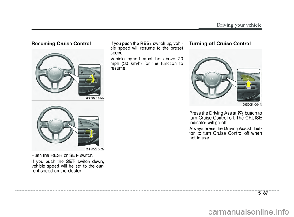 KIA RIO 2022  Owners Manual 587
Driving your vehicle
Resuming Cruise Control 
Push the RES+ or SET- switch.
If you push the SET- switch down,
vehicle speed will be set to the cur-
rent speed on the cluster.If you push the RES+ s
