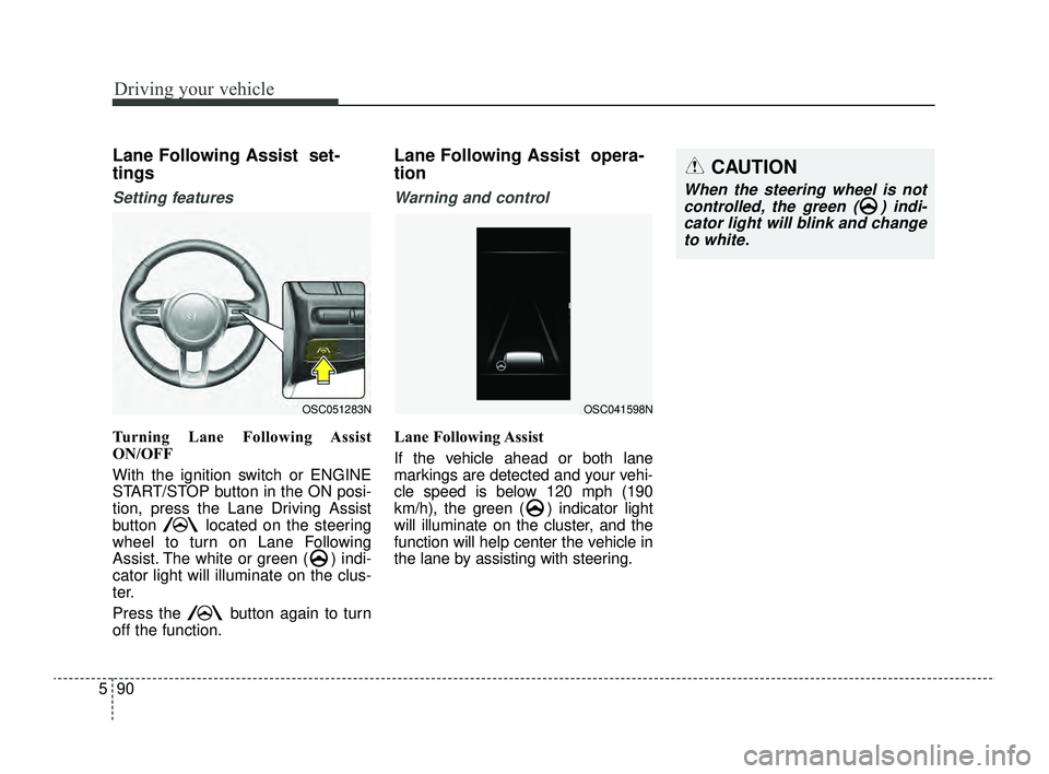 KIA RIO 2022  Owners Manual Driving your vehicle
90
5
CAUTION
When the steering wheel is not
controlled, the green ( ) indi-cator light will blink and changeto white.
Lane Following Assist  set-
tings
Setting features
Turning La