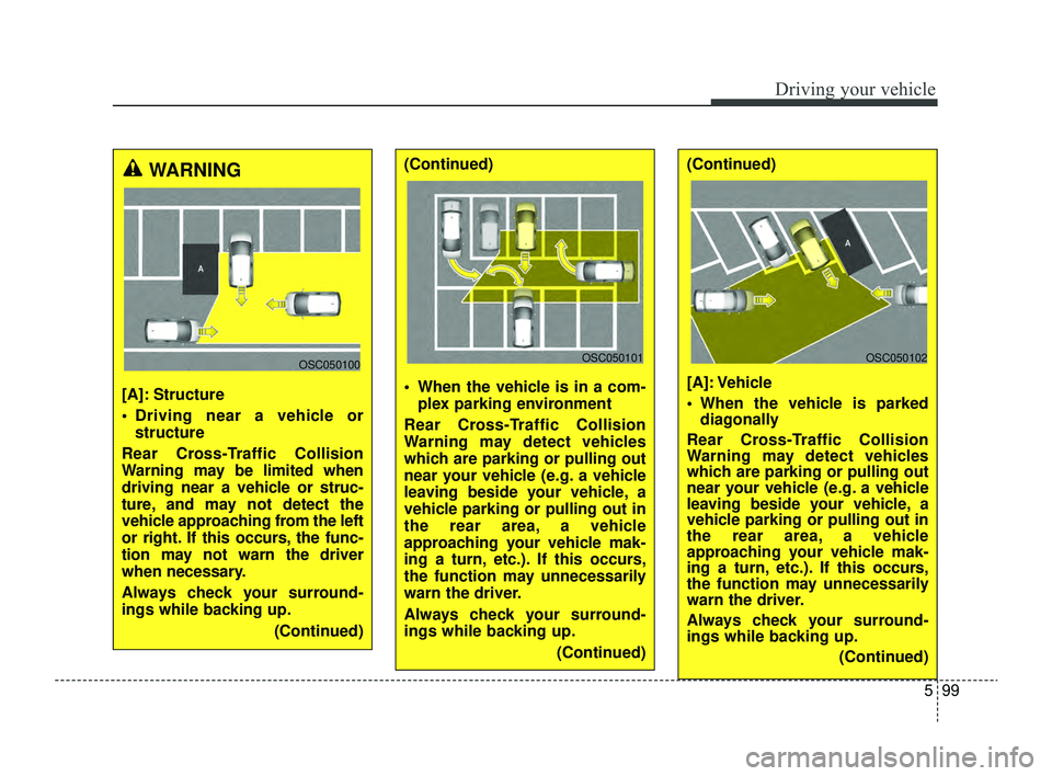 KIA RIO 2022  Owners Manual 599
Driving your vehicle
WARNING 
[A]: Structure
 Driving near a vehicle orstructure
Rear Cross-Traffic Collision
Warning may be limited when
driving near a vehicle or struc-
ture, and may not detect