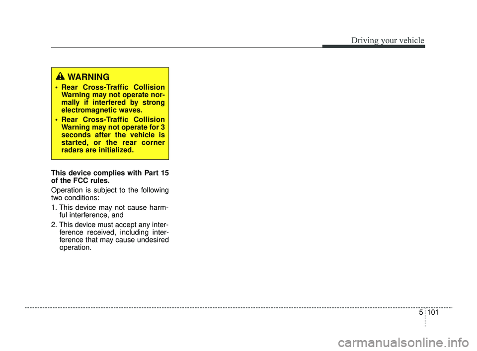 KIA RIO 2022  Owners Manual 5101
Driving your vehicle
This device complies with Part 15
of the FCC rules.
Operation is subject to the following
two conditions:
1. This device may not cause harm-ful interference, and 
2. This dev
