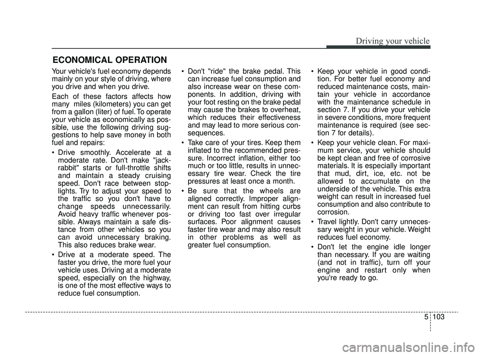 KIA RIO 2022 Owners Manual 5103
Driving your vehicle
Your vehicles fuel economy depends
mainly on your style of driving, where
you drive and when you drive.
Each of these factors affects how
many miles (kilometers) you can ge KIA RIO 2022 Owners Manual 5103
Driving your vehicle
Your vehicles fuel economy depends
mainly on your style of driving, where
you drive and when you drive.
Each of these factors affects how
many miles (kilometers) you can ge