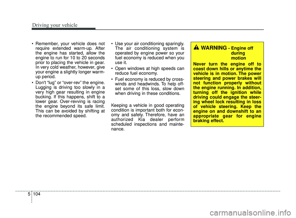 KIA RIO 2022 Owners Manual Driving your vehicle
104
5
Remember, your vehicle does not
require extended warm-up. After
the engine has started, allow the
engine to run for 10 to 20 seconds
prior to placing the vehicle in gear.
KIA RIO 2022 Owners Manual Driving your vehicle
104
5
Remember, your vehicle does not
require extended warm-up. After
the engine has started, allow the
engine to run for 10 to 20 seconds
prior to placing the vehicle in gear.