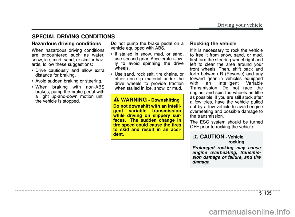 KIA RIO 2022 Owners Manual 5105
Driving your vehicle
Hazardous driving conditions
When hazardous driving conditions
are encountered such as water,
snow, ice, mud, sand, or similar haz-
ards, follow these suggestions:
Drive KIA RIO 2022 Owners Manual 5105
Driving your vehicle
Hazardous driving conditions
When hazardous driving conditions
are encountered such as water,
snow, ice, mud, sand, or similar haz-
ards, follow these suggestions:
Drive