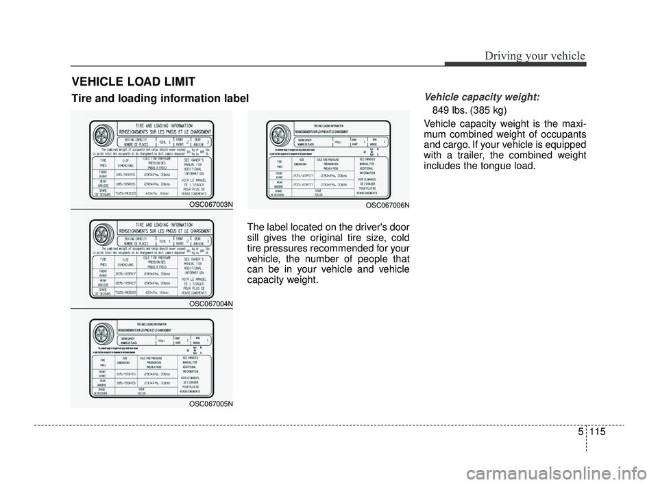 KIA RIO 2022  Owners Manual 5115
Driving your vehicle
The label located on the drivers door
sill gives the original tire size, cold
tire pressures recommended for your
vehicle, the number of people that
can be in your vehicle a