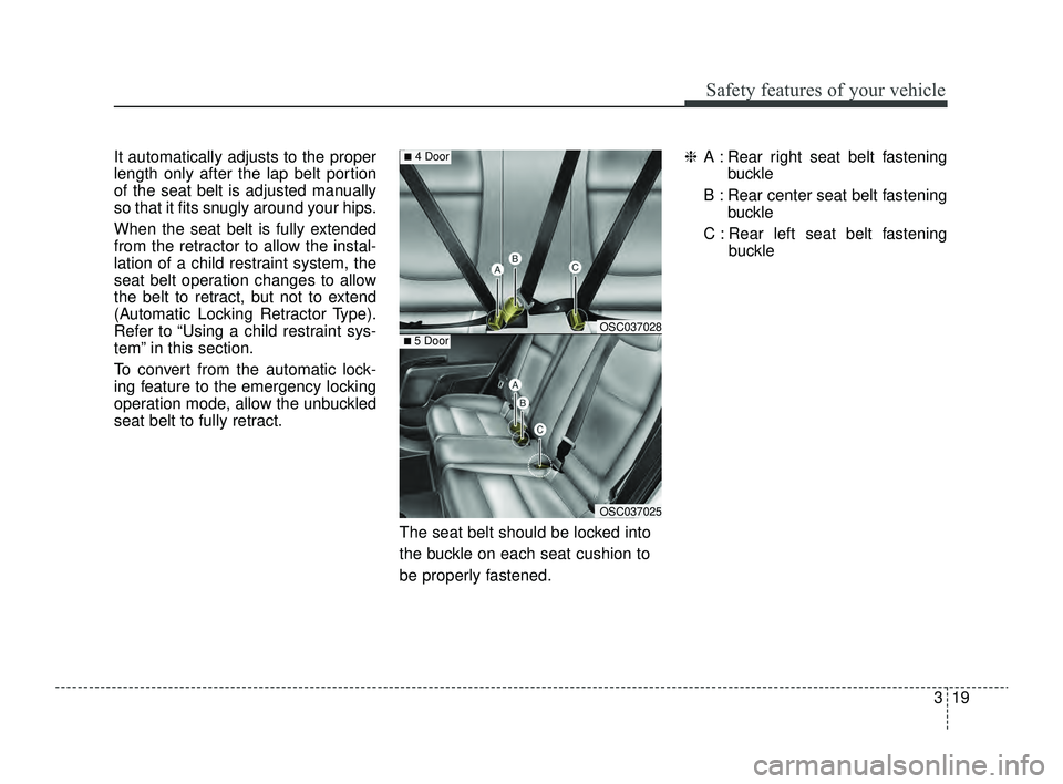 KIA RIO 2022  Owners Manual 319
Safety features of your vehicle
It automatically adjusts to the proper
length only after the lap belt portion
of the seat belt is adjusted manually
so that it fits snugly around your hips.
When th