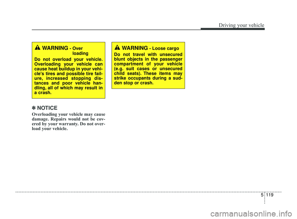 KIA RIO 2022  Owners Manual 5119
Driving your vehicle
✽ ✽NOTICE
Overloading your vehicle may cause
damage. Repairs would not be cov-
ered by your warranty. Do not over-
load your vehicle.
WARNING- Over 
loading
Do not overlo