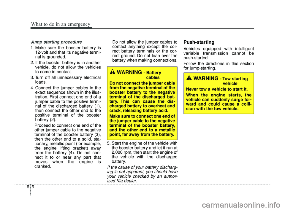 KIA RIO 2022 Owners Manual What to do in an emergency
66
Jump starting procedure
1. Make sure the booster battery is12-volt and that its negative termi-
nal is grounded.
2. If the booster battery is in another vehicle, do not KIA RIO 2022 Owners Manual What to do in an emergency
66
Jump starting procedure
1. Make sure the booster battery is12-volt and that its negative termi-
nal is grounded.
2. If the booster battery is in another vehicle, do not
