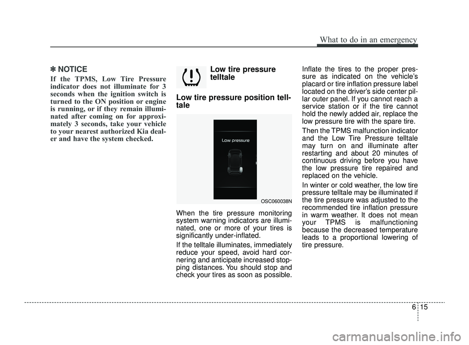 KIA RIO 2022 Owners Manual 615
What to do in an emergency
✽ ✽NOTICE
If the TPMS, Low Tire Pressure
indicator does not illuminate for 3
seconds when the ignition switch is
turned to the ON position or engine
is running, or i KIA RIO 2022 Owners Manual 615
What to do in an emergency
✽ ✽NOTICE
If the TPMS, Low Tire Pressure
indicator does not illuminate for 3
seconds when the ignition switch is
turned to the ON position or engine
is running, or i