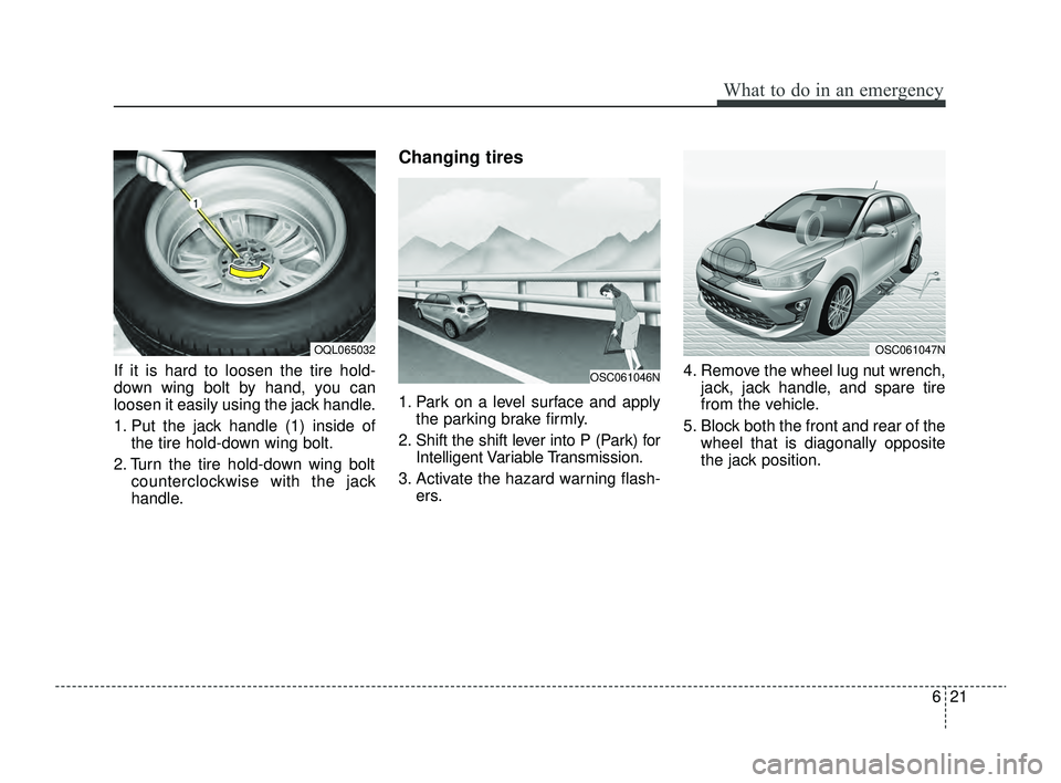KIA RIO 2022  Owners Manual 621
What to do in an emergency
If it is hard to loosen the tire hold-
down wing bolt by hand, you can
loosen it easily using the jack handle.
1. Put the jack handle (1) inside ofthe tire hold-down win