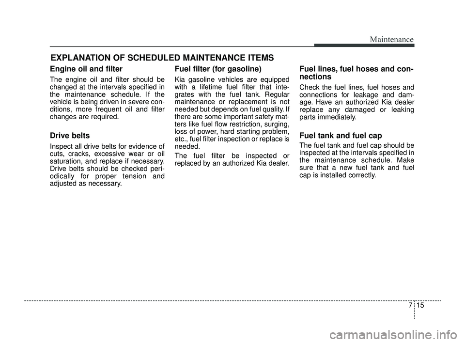 KIA RIO 2022 Owners Manual 715
Maintenance
EXPLANATION OF SCHEDULED MAINTENANCE ITEMS
Engine oil and filter
The engine oil and filter should be
changed at the intervals specified in
the maintenance schedule. If the
vehicle is b KIA RIO 2022 Owners Manual 715
Maintenance
EXPLANATION OF SCHEDULED MAINTENANCE ITEMS
Engine oil and filter
The engine oil and filter should be
changed at the intervals specified in
the maintenance schedule. If the
vehicle is b