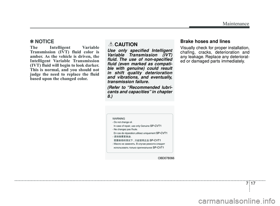 KIA RIO 2022  Owners Manual 717
Maintenance
✽ ✽NOTICE
The Intelligent Variable
Transmission (IVT) fluid color is
amber. As the vehicle is driven, the
Intelligent Variable Transmission
(IVT) fluid will begin to look darker.
T