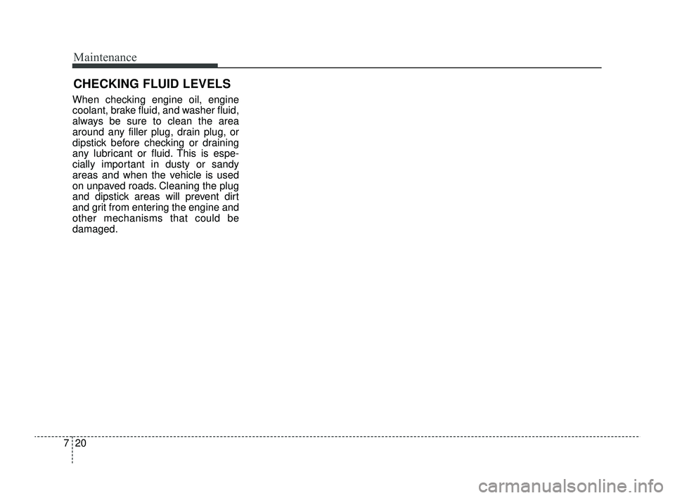 KIA RIO 2022  Owners Manual Maintenance
20
7
CHECKING FLUID LEVELS
When checking engine oil, engine
coolant, brake fluid, and washer fluid,
always be sure to clean the area
around any filler plug, drain plug, or
dipstick before 