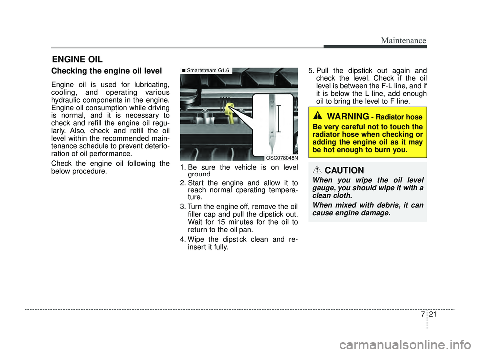 KIA RIO 2022 Owners Manual 721
Maintenance
ENGINE OIL
Checking the engine oil level
Engine oil is used for lubricating,
cooling, and operating various
hydraulic components in the engine.
Engine oil consumption while driving
is KIA RIO 2022 Owners Manual 721
Maintenance
ENGINE OIL
Checking the engine oil level
Engine oil is used for lubricating,
cooling, and operating various
hydraulic components in the engine.
Engine oil consumption while driving
is
