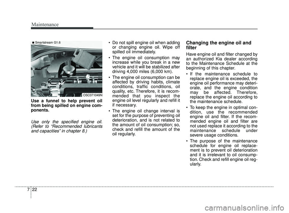 KIA RIO 2022 Owners Manual Maintenance
22
7
Use a funnel to help prevent oil
from being spilled on engine com-
ponents.
Use only the specified engine oil.
(Refer to “Recommended lubricantsand capacities” in chapter 8.)
Do KIA RIO 2022 Owners Manual Maintenance
22
7
Use a funnel to help prevent oil
from being spilled on engine com-
ponents.
Use only the specified engine oil.
(Refer to “Recommended lubricantsand capacities” in chapter 8.)
Do