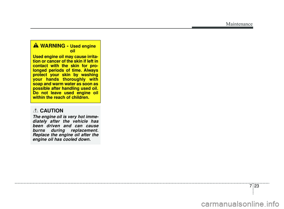 KIA RIO 2022  Owners Manual 723
Maintenance
WARNING - Used engine
oil
Used engine oil may cause irrita-
tion or cancer of the skin if left in
contact with the skin for pro-
longed periods of time. Always
protect your skin by was