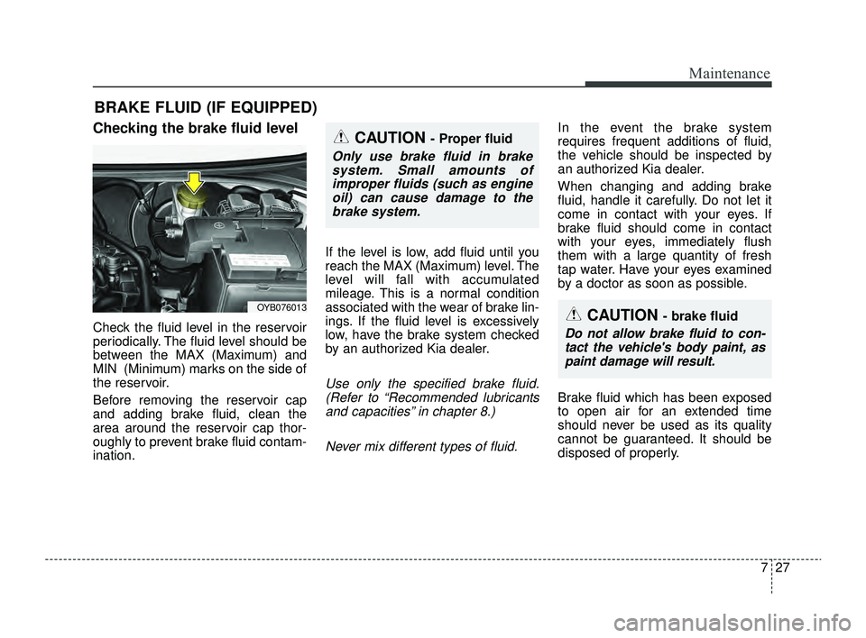 KIA RIO 2022 Owners Manual 727
Maintenance
BRAKE FLUID (IF EQUIPPED)
Checking the brake fluid level
Check the fluid level in the reservoir
periodically. The fluid level should be
between the MAX (Maximum) and
MIN (Minimum) mar KIA RIO 2022 Owners Manual 727
Maintenance
BRAKE FLUID (IF EQUIPPED)
Checking the brake fluid level
Check the fluid level in the reservoir
periodically. The fluid level should be
between the MAX (Maximum) and
MIN (Minimum) mar