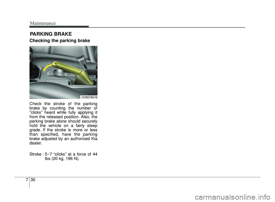 KIA RIO 2022  Owners Manual Maintenance
30
7
Checking the parking brake
Check the stroke of the parking
brake by counting the number of
“clicks’’ heard while fully applying it
from the released position. Also, the
parking 