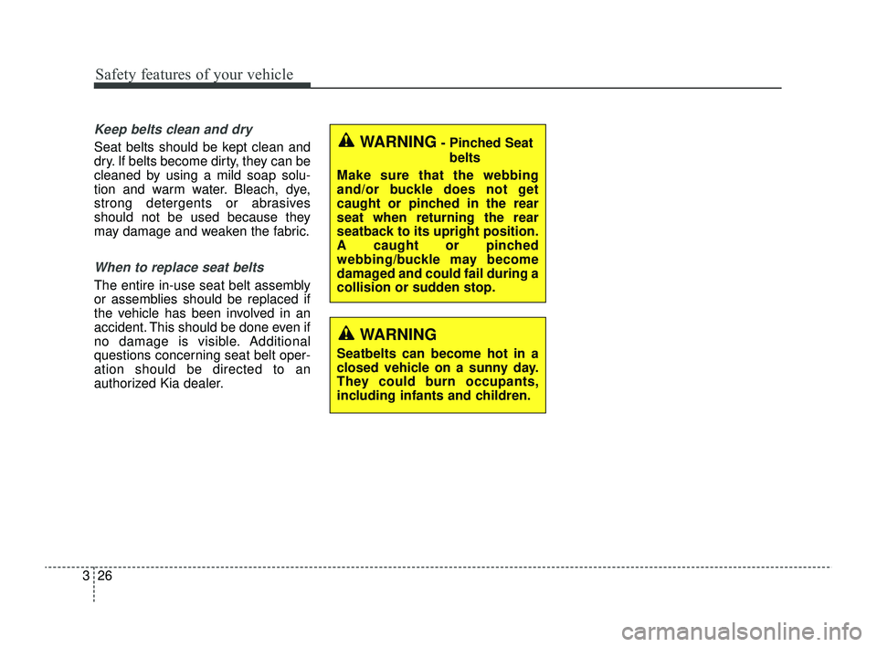 KIA RIO 2022 Owners Manual Safety features of your vehicle
26
3
Keep belts clean and dry
Seat belts should be kept clean and
dry. If belts become dirty, they can be
cleaned by using a mild soap solu-
tion and warm water. Bleach KIA RIO 2022 Owners Manual Safety features of your vehicle
26
3
Keep belts clean and dry
Seat belts should be kept clean and
dry. If belts become dirty, they can be
cleaned by using a mild soap solu-
tion and warm water. Bleach
