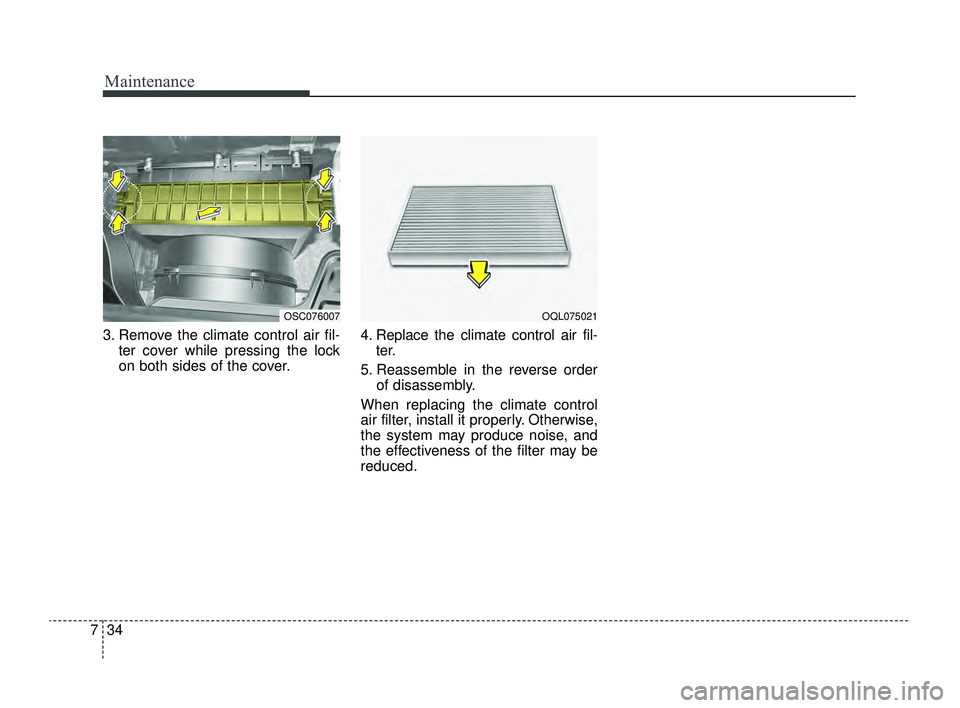 KIA RIO 2022  Owners Manual Maintenance
34
7
3. Remove the climate control air fil-
ter cover while pressing the lock
on both sides of the cover. 4. Replace the climate control air fil-
ter.
5. Reassemble in the reverse order of