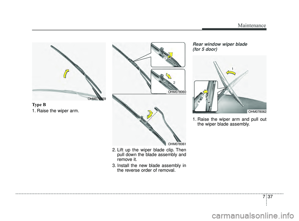 KIA RIO 2022  Owners Manual 737
Maintenance
Type B
1. Raise the wiper arm.2. Lift up the wiper blade clip. Thenpull down the blade assembly and
remove it.
3. Install the new blade assembly in the reverse order of removal.
Rear w
