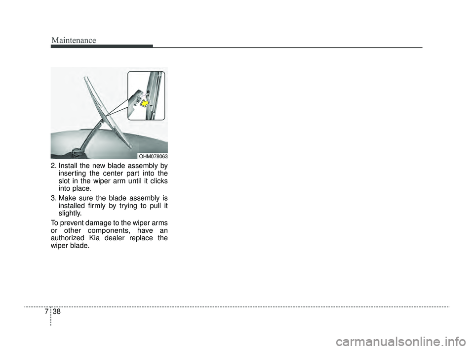 KIA RIO 2022  Owners Manual Maintenance
38
7
2. Install the new blade assembly by
inserting the center part into the
slot in the wiper arm until it clicks
into place.
3. Make sure the blade assembly is installed firmly by trying