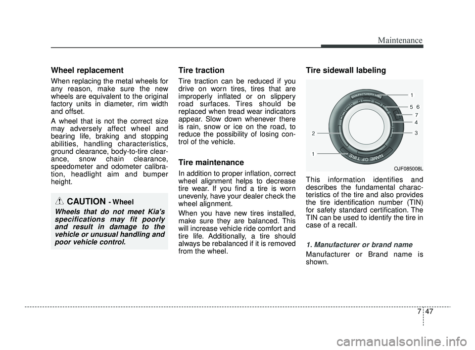 KIA RIO 2022 Owners Manual 747
Maintenance
Wheel replacement
When replacing the metal wheels for
any reason, make sure the new
wheels are equivalent to the original
factory units in diameter, rim width
and offset.
A wheel that KIA RIO 2022 Owners Manual 747
Maintenance
Wheel replacement
When replacing the metal wheels for
any reason, make sure the new
wheels are equivalent to the original
factory units in diameter, rim width
and offset.
A wheel that